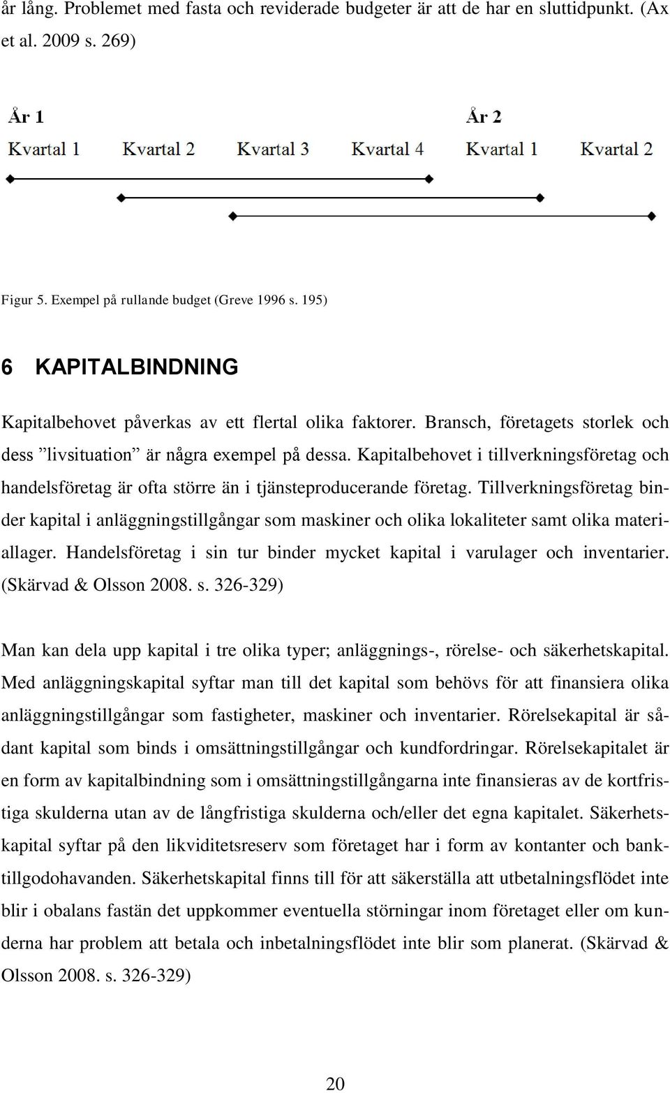 Kapitalbehovet i tillverkningsföretag och handelsföretag är ofta större än i tjänsteproducerande företag.