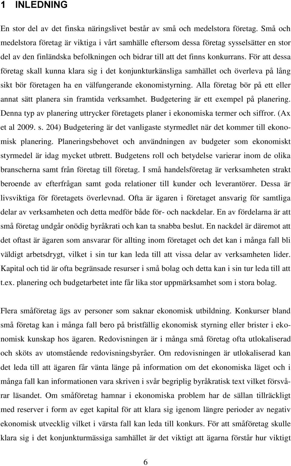 För att dessa företag skall kunna klara sig i det konjunkturkänsliga samhället och överleva på lång sikt bör företagen ha en välfungerande ekonomistyrning.