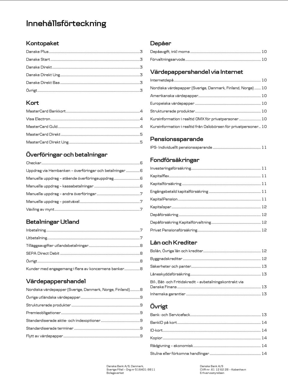 .. 6 Manuella uppdrag stående överföringsuppdrag... 6 Manuella uppdrag kassabetalningar... 6 Manuella uppdrag andra överföringar... 7 Manuella uppdrag postväxel... 7 Växling av mynt.