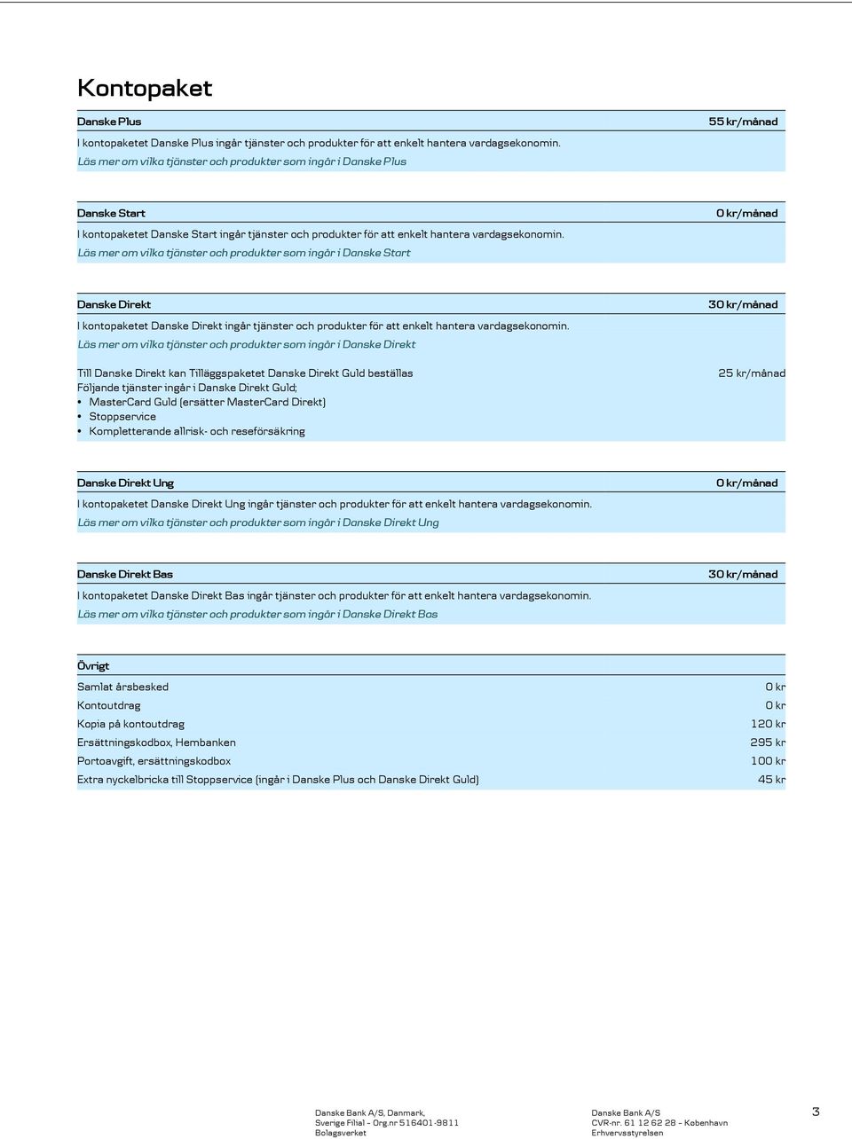 Läs mer om vilka tjänster och produkter som ingår i Danske Start /månad Danske Direkt I kontopaketet Danske Direkt ingår tjänster och produkter för att enkelt hantera vardagsekonomin.