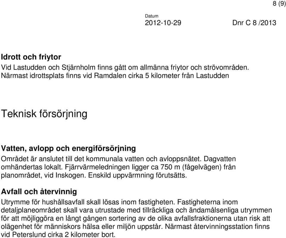 Dagvatten omhändertas lokalt. Fjärrvärmeledningen ligger ca 750 m (fågelvägen) från planområdet, vid Inskogen. Enskild uppvärmning förutsätts.