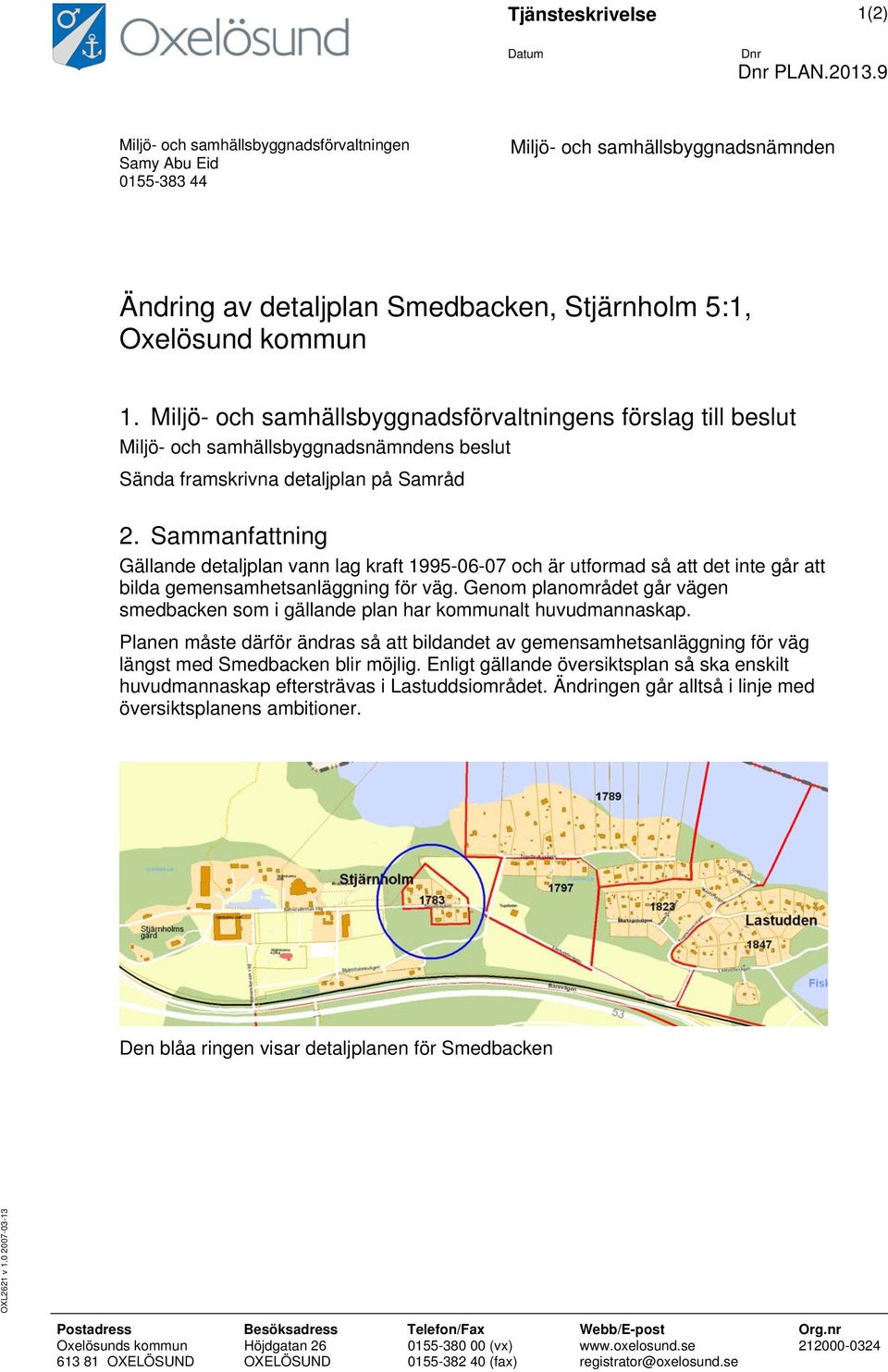 Miljö- och samhällsbyggnadsförvaltningens förslag till beslut Miljö- och samhällsbyggnadsnämndens beslut Sända framskrivna detaljplan på Samråd 2.