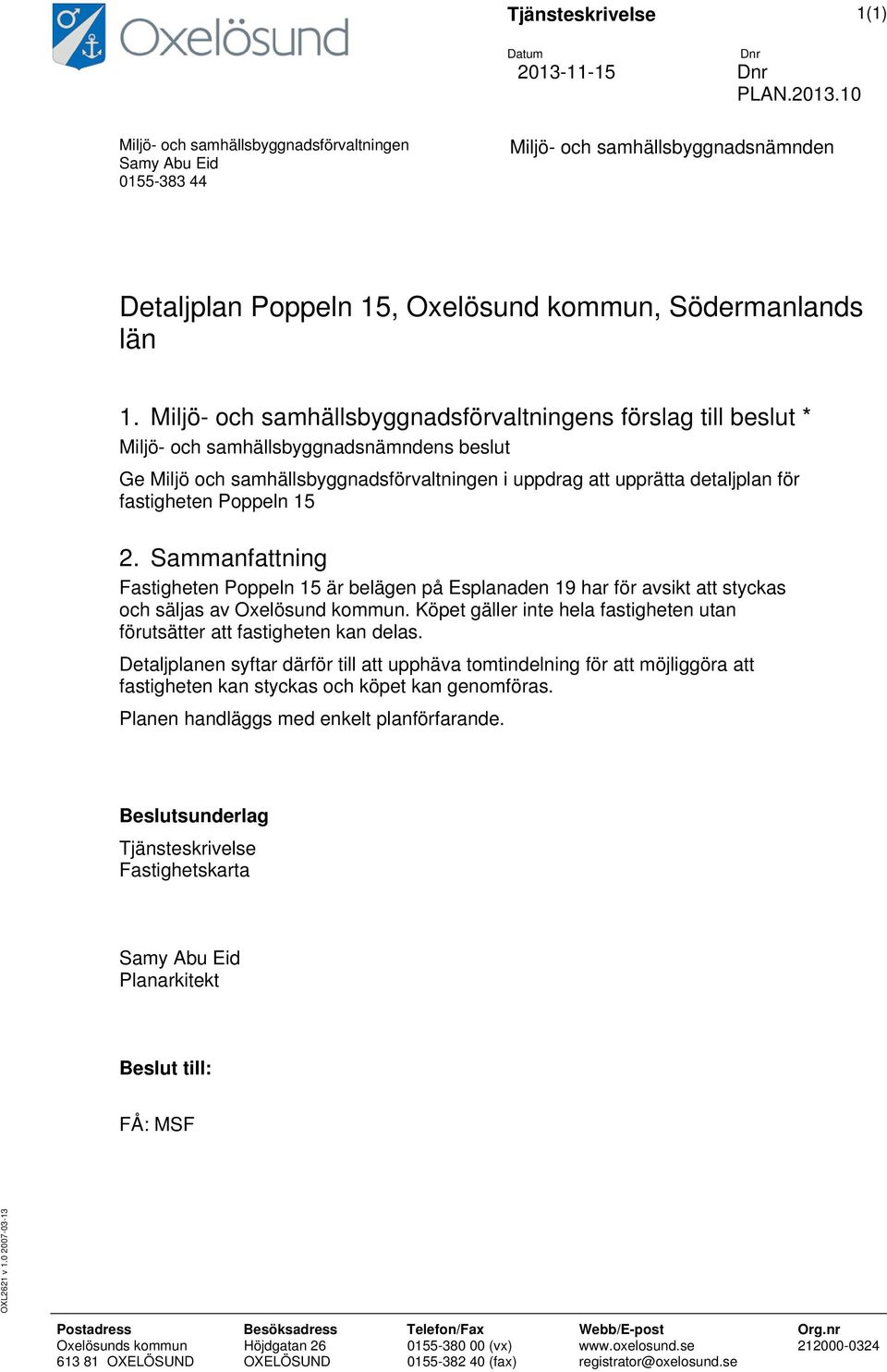 Miljö- och samhällsbyggnadsförvaltningens förslag till beslut * Miljö- och samhällsbyggnadsnämndens beslut Ge Miljö och samhällsbyggnadsförvaltningen i uppdrag att upprätta detaljplan för fastigheten