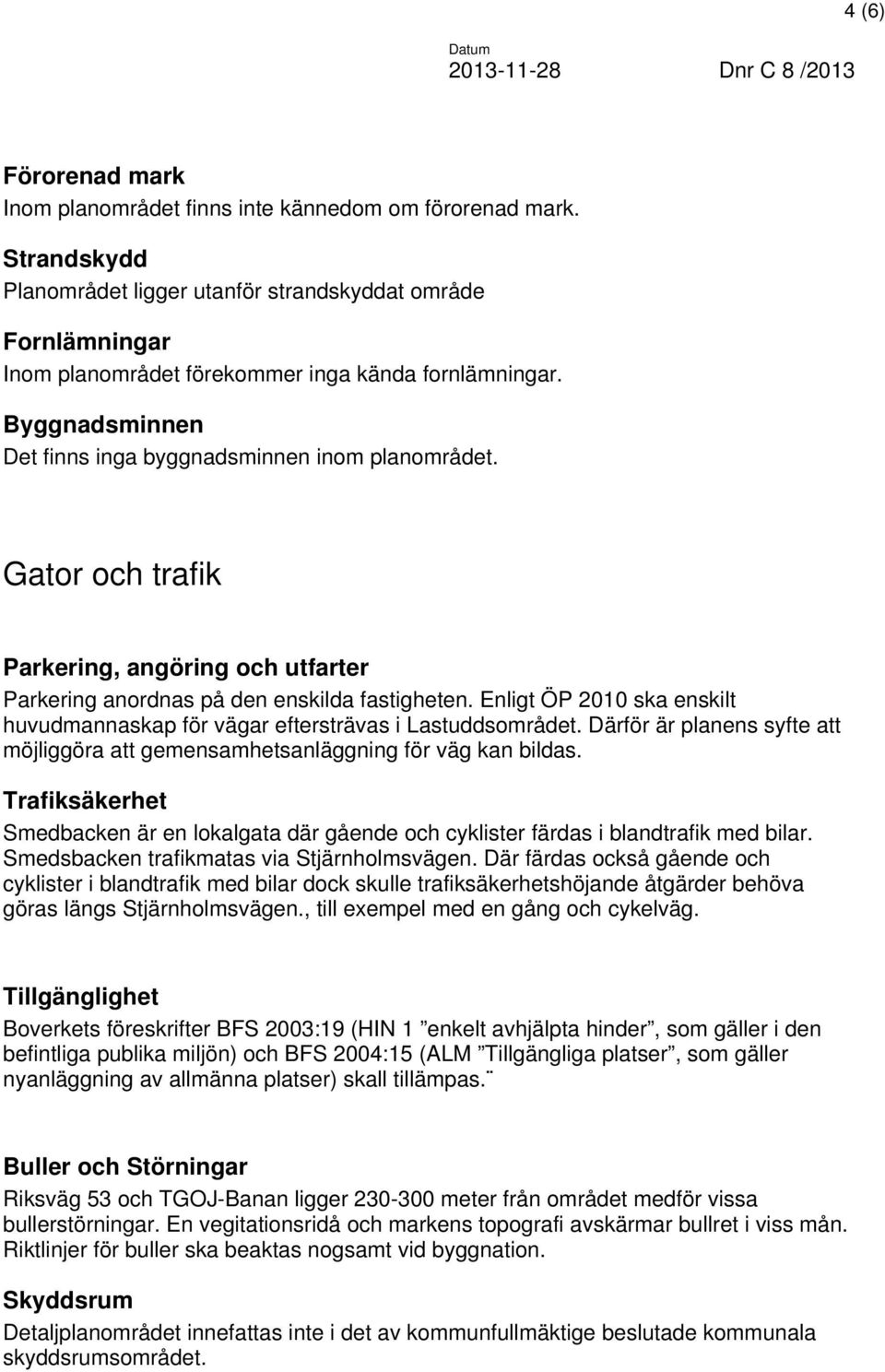 Gator och trafik Parkering, angöring och utfarter Parkering anordnas på den enskilda fastigheten. Enligt ÖP 2010 ska enskilt huvudmannaskap för vägar eftersträvas i Lastuddsområdet.
