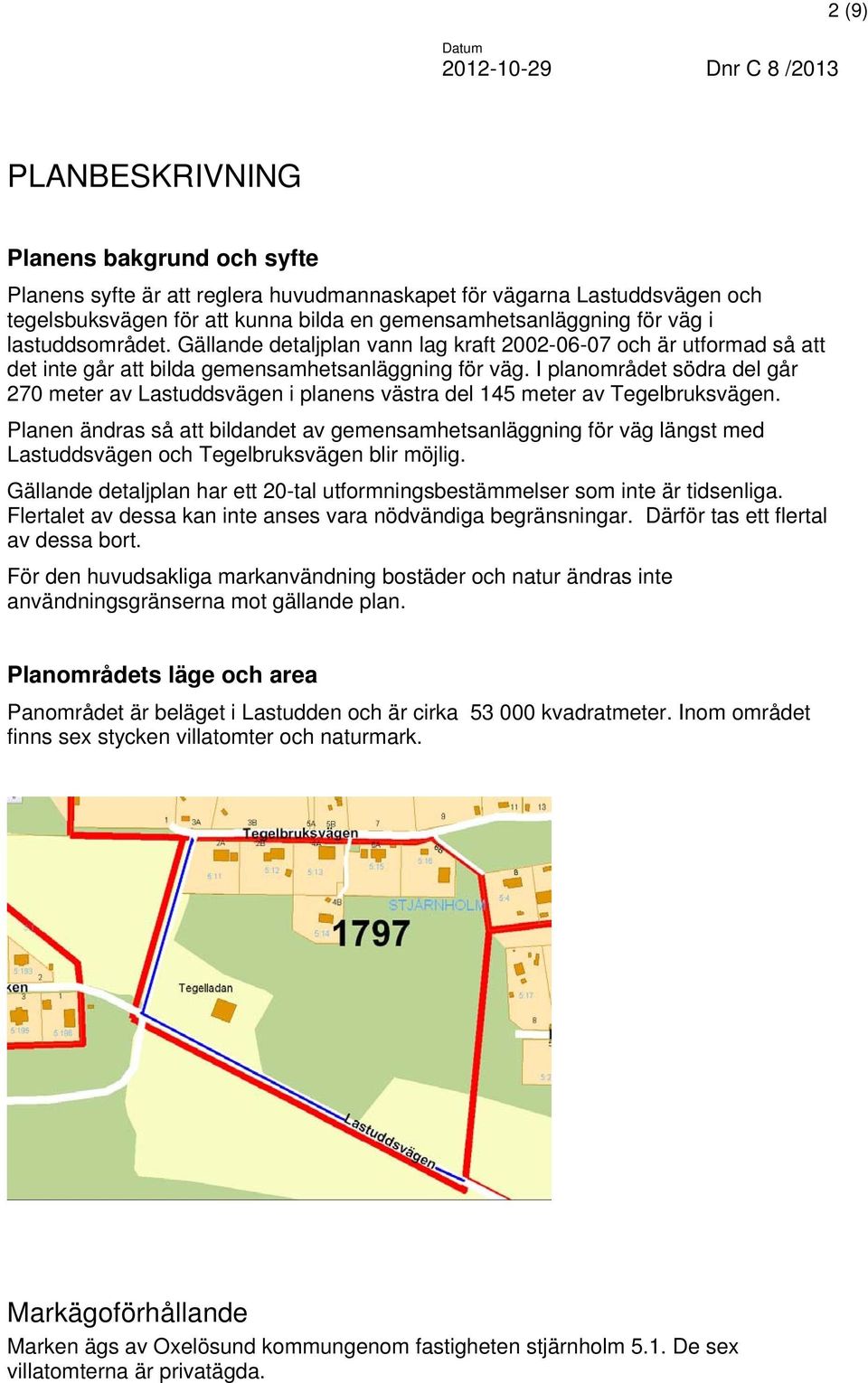 I planområdet södra del går 270 meter av Lastuddsvägen i planens västra del 145 meter av Tegelbruksvägen.