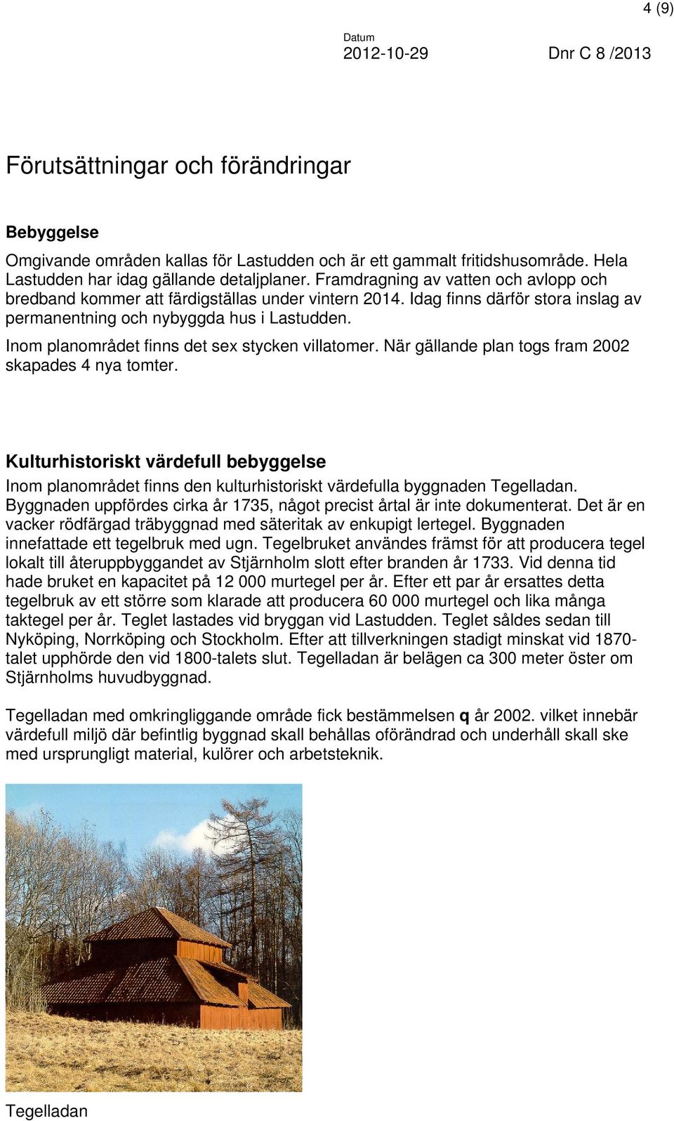 Idag finns därför stora inslag av permanentning och nybyggda hus i Lastudden. Inom planområdet finns det sex stycken villatomer. När gällande plan togs fram 2002 skapades 4 nya tomter.