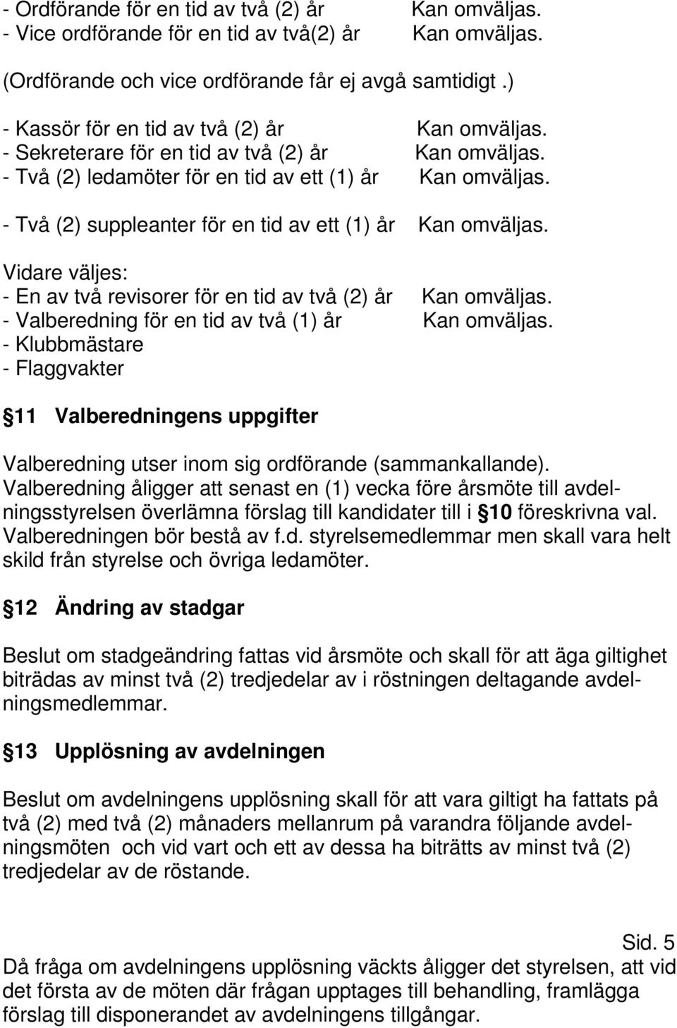 - Två (2) suppleanter för en tid av ett (1) år Kan omväljas. Vidare väljes: - En av två revisorer för en tid av två (2) år Kan omväljas. - Valberedning för en tid av två (1) år Kan omväljas.