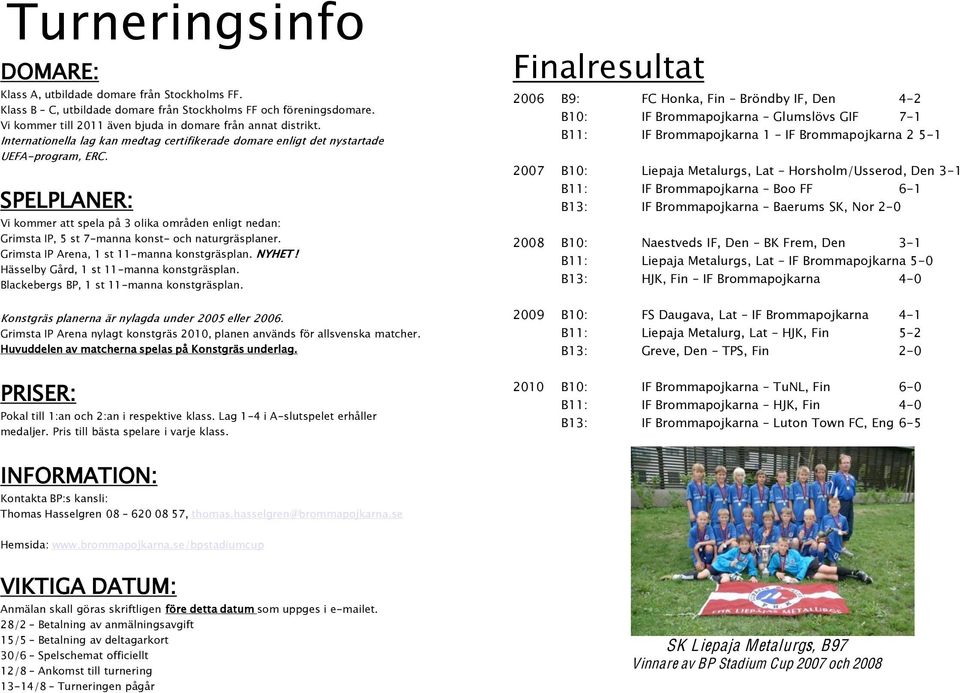 SPELPLANER: Vi kommer att spela på 3 olika områden enligt nedan: Grimsta IP, 5 st 7-manna konst- och naturgräsplaner. Grimsta IP Arena, 1 st 11-manna konstgräsplan. NYHET!