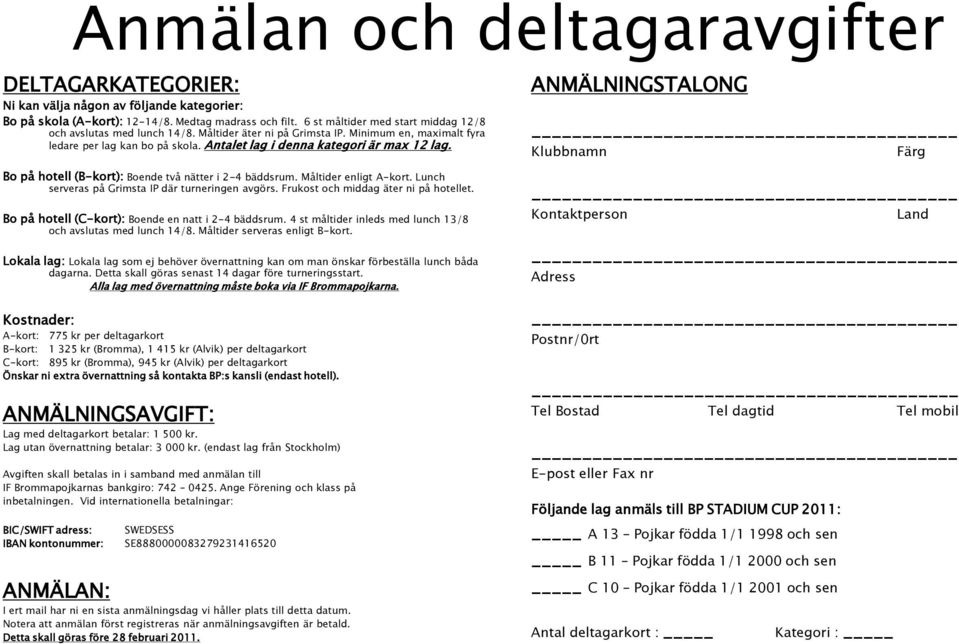 ANMÄLNINGSTALONG Klubbnamn Färg Bo på hotell (B-kort): Boende två nätter i 2-4 bäddsrum. Måltider enligt A-kort. Lunch serveras på Grimsta IP där turneringen avgörs.
