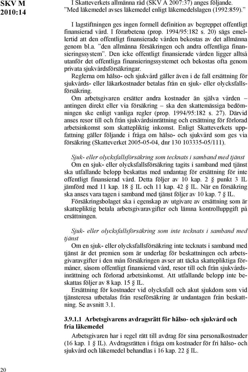 20) sägs emellertid att den offentligt finansierade vården bekostas av det allmänna genom bl.a. den allmänna försäkringen och andra offentliga finansieringssystem.