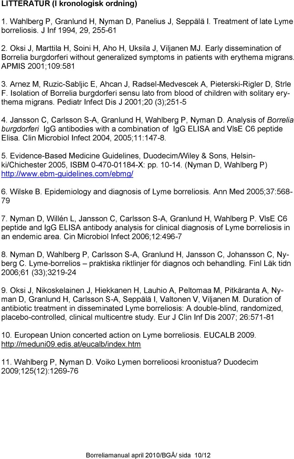 Arnez M, Ruzic-Sabljic E, Ahcan J, Radsel-Medvescek A, Pieterski-Rigler D, Strle F. Isolation of Borrelia burgdorferi sensu lato from blood of children with solitary erythema migrans.
