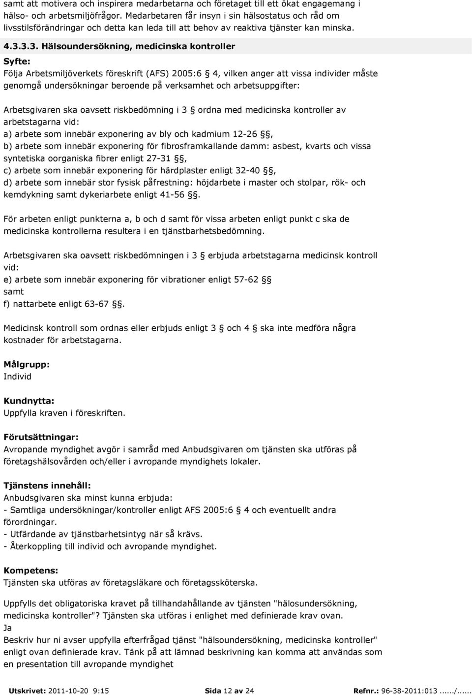 3.3. Hälsoundersökning, medicinska kontroller Följa Arbetsmiljöverkets föreskrift (AFS) 2005:6 4, vilken anger att vissa individer måste genomgå undersökningar beroende på verksamhet och