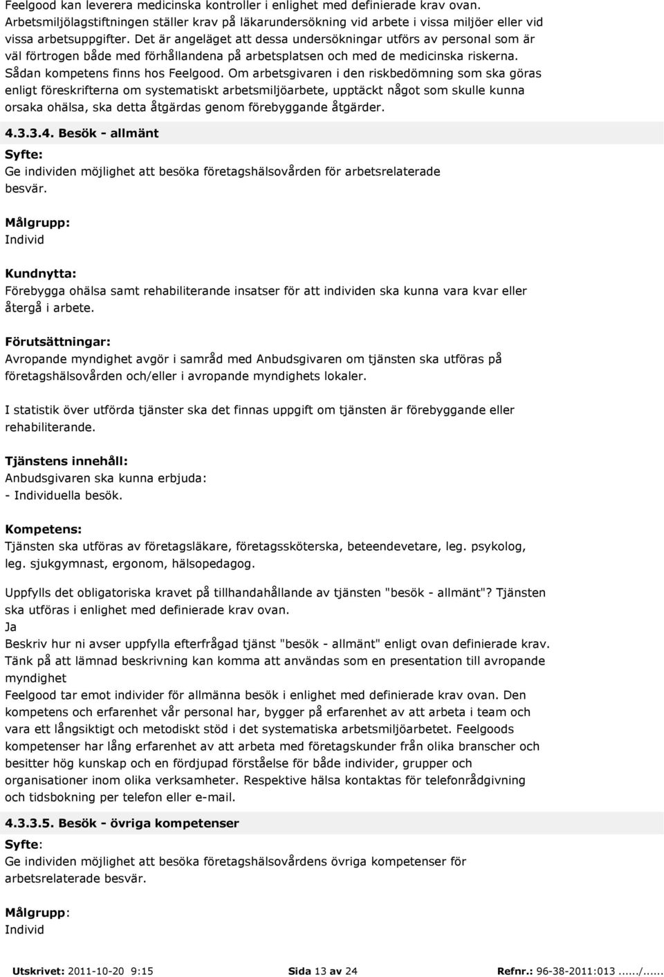 Det är angeläget att dessa undersökningar utförs av personal som är väl förtrogen både med förhållandena på arbetsplatsen och med de medicinska riskerna. Sådan kompetens finns hos Feelgood.
