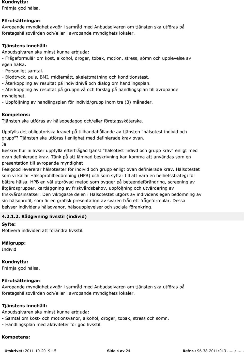- Återkoppling av resultat på gruppnivå och förslag på handlingsplan till avropande myndighet. - Uppföljning av handlingsplan för individ/grupp inom tre (3) månader.