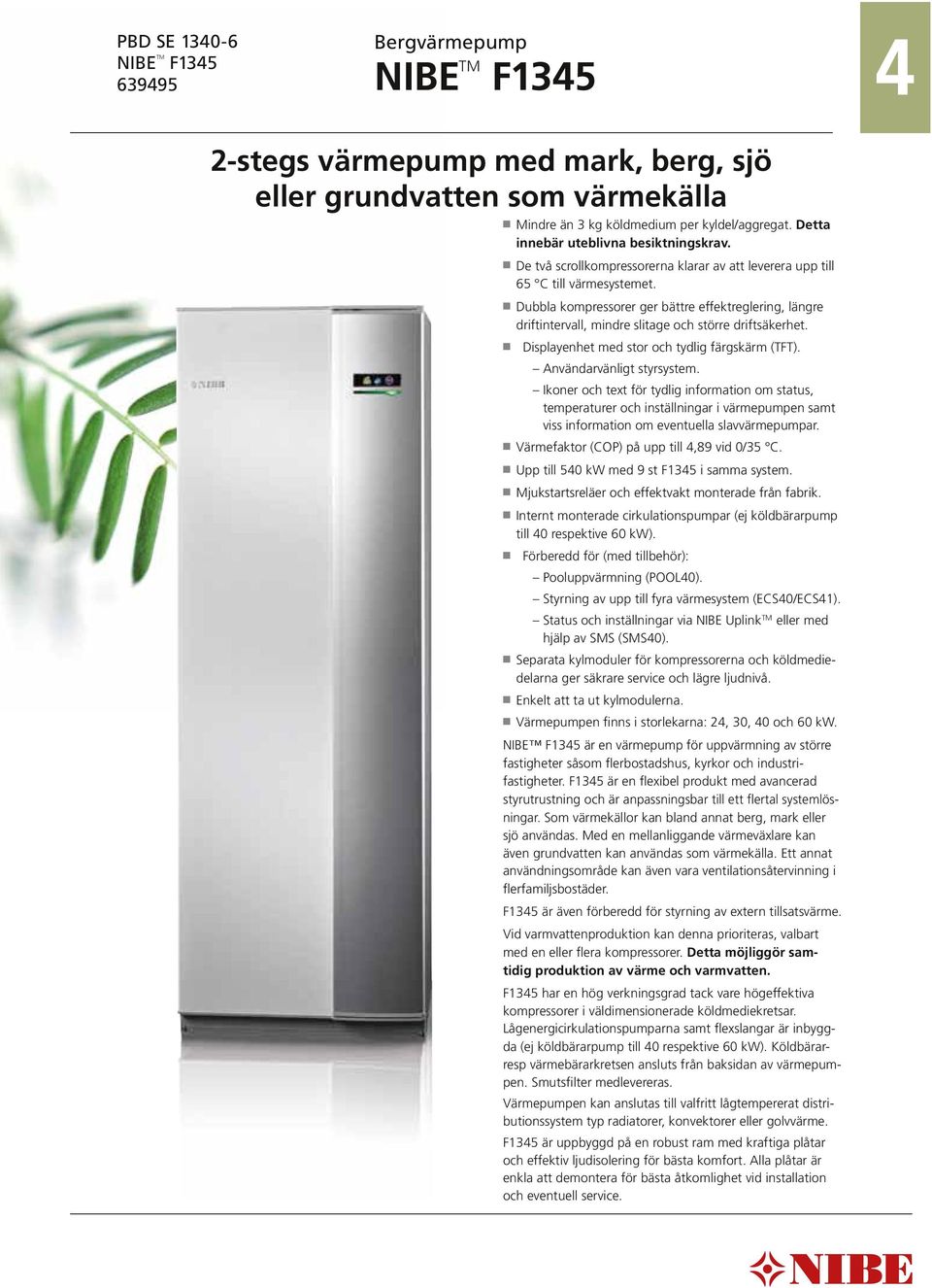 n Dubbla kompressorer ger bättre effektreglering, längre driftintervall, mindre slitage och större driftsäkerhet. n Displayenhet med stor och tydlig färgskärm (TFT). Användarvänligt styrsystem.