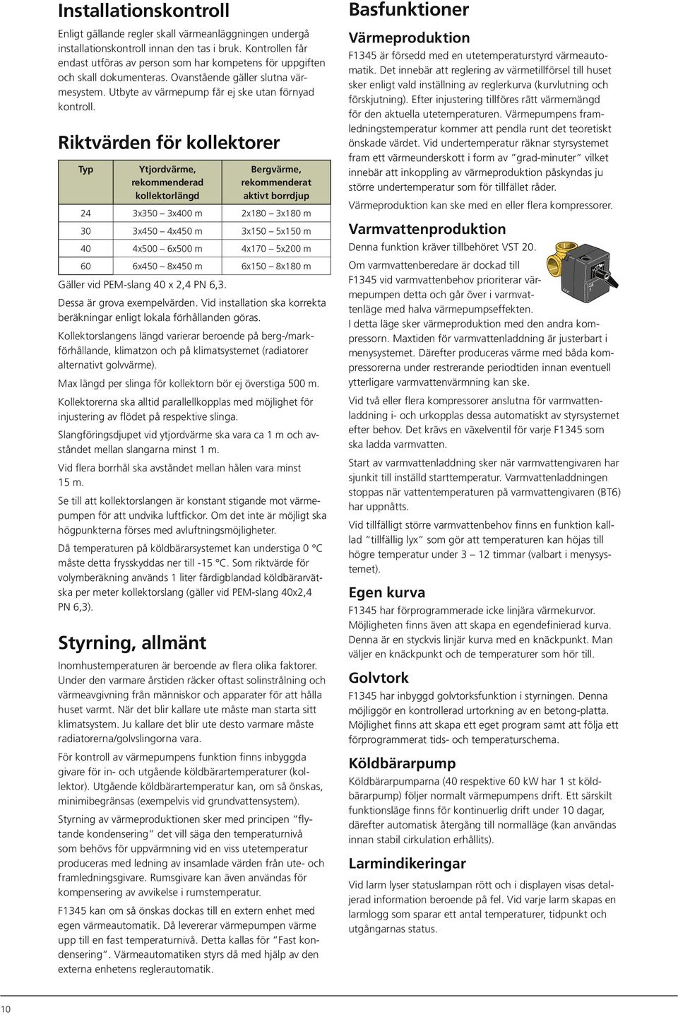 Riktvärden för kollektorer Typ Ytjordvärme, rekommenderad kollektorlängd Bergvärme, rekommenderat aktivt borrdjup 24 3x35 3x4 m 2x18 3x18 m 3 3x45 4x45 m 3x15 5x15 m 4 4x5 6x5 m 4x17 5x2 m 6 6x45