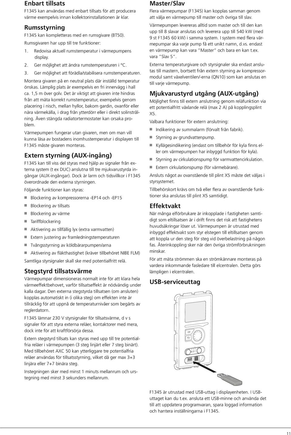 Ger möjlighet att förädla/stabilisera rumstemperaturen. Montera givaren på en neutral plats där inställd temperatur önskas. Lämplig plats är exempelvis en fri innervägg i hall ca. 1,5 m över golv.