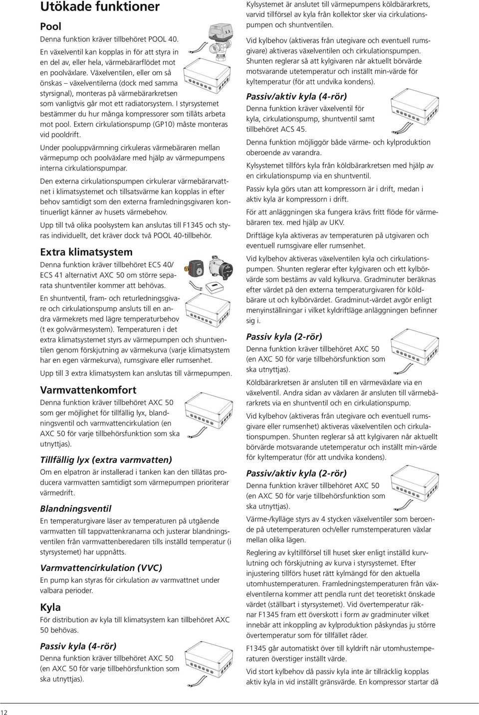 I styrsystemet bestämmer du hur många kompressorer som tillåts arbeta mot pool. Extern cirkulationspump (GP1) måste monteras vid pooldrift.
