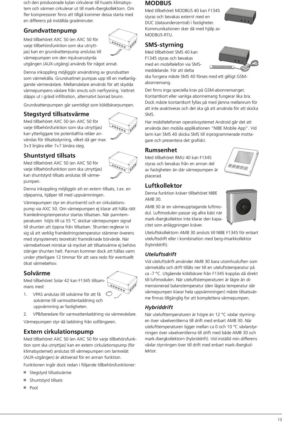 Grundvattenpump Med tillbehöret AXC 5 (en AXC 5 för varje tillbehörsfunktion som ska utnyttjas) kan en grundvattenpump anslutas till värmepumpen om den mjukvarustyrda utgången (AUX-utgång) används
