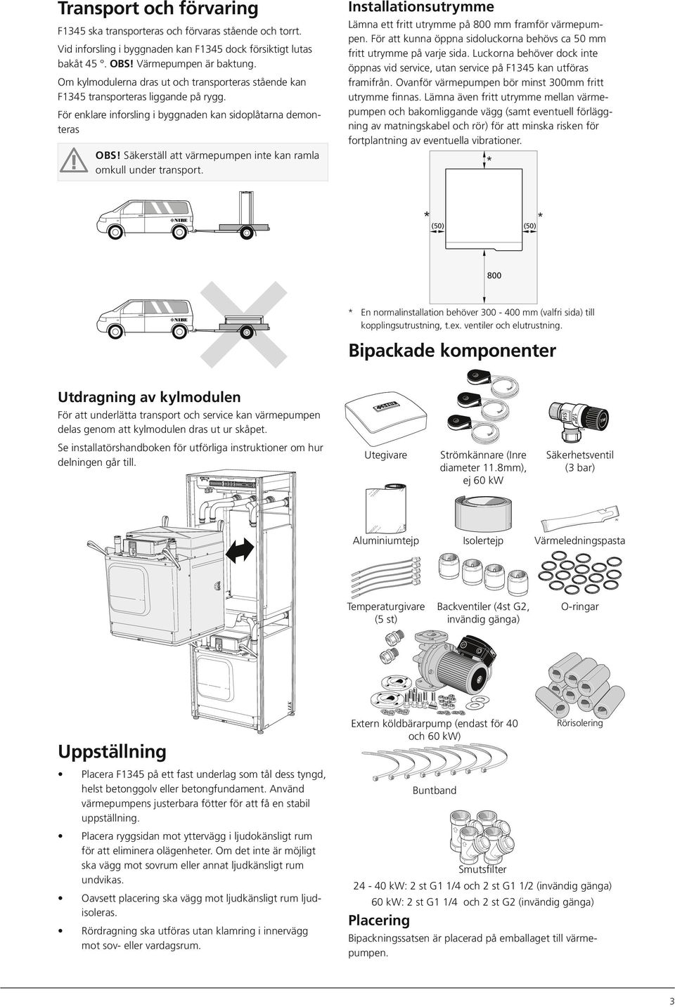 För enklare inforsling i byggnaden kan sidoplåtarna demonteras OBS! Säkerställ att värmepumpen inte kan ramla omkull under transport.