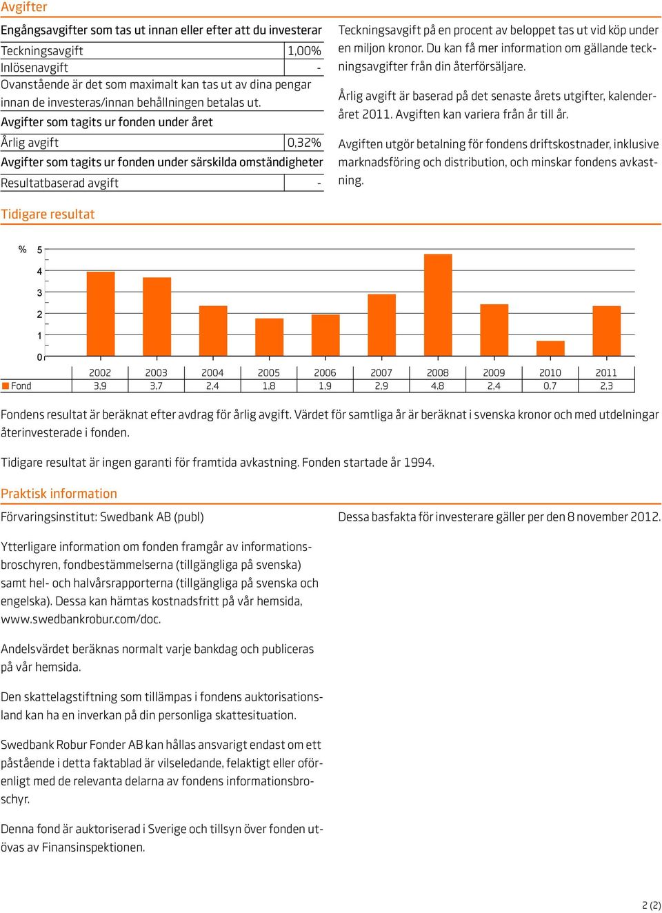 Avgifter som tagits ur fonden under året Årlig avgift 0,32% Avgifter som tagits ur fonden under särskilda omständigheter Resultatbaserad avgift - Teckningsavgift på en procent av beloppet tas ut vid