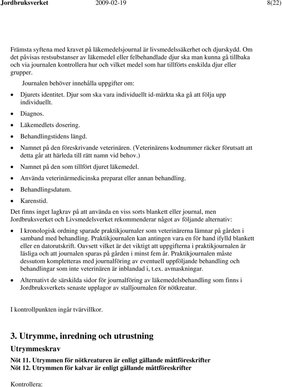 Journalen behöver innehålla uppgifter om: Djurets identitet. Djur som ska vara individuellt id-märkta ska gå att följa upp individuellt. Diagnos. Läkemedlets dosering. Behandlingstidens längd.