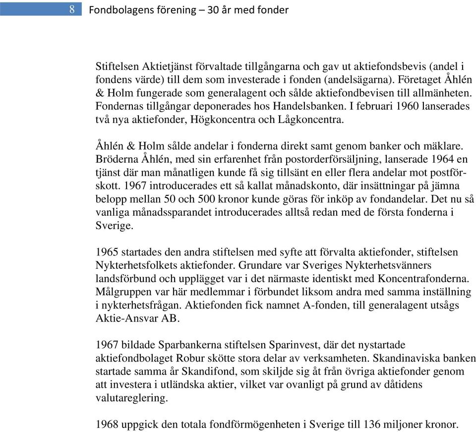 I februari 1960 lanserades två nya aktiefonder, Högkoncentra och Lågkoncentra. Åhlén & Holm sålde andelar i fonderna direkt samt genom banker och mäklare.