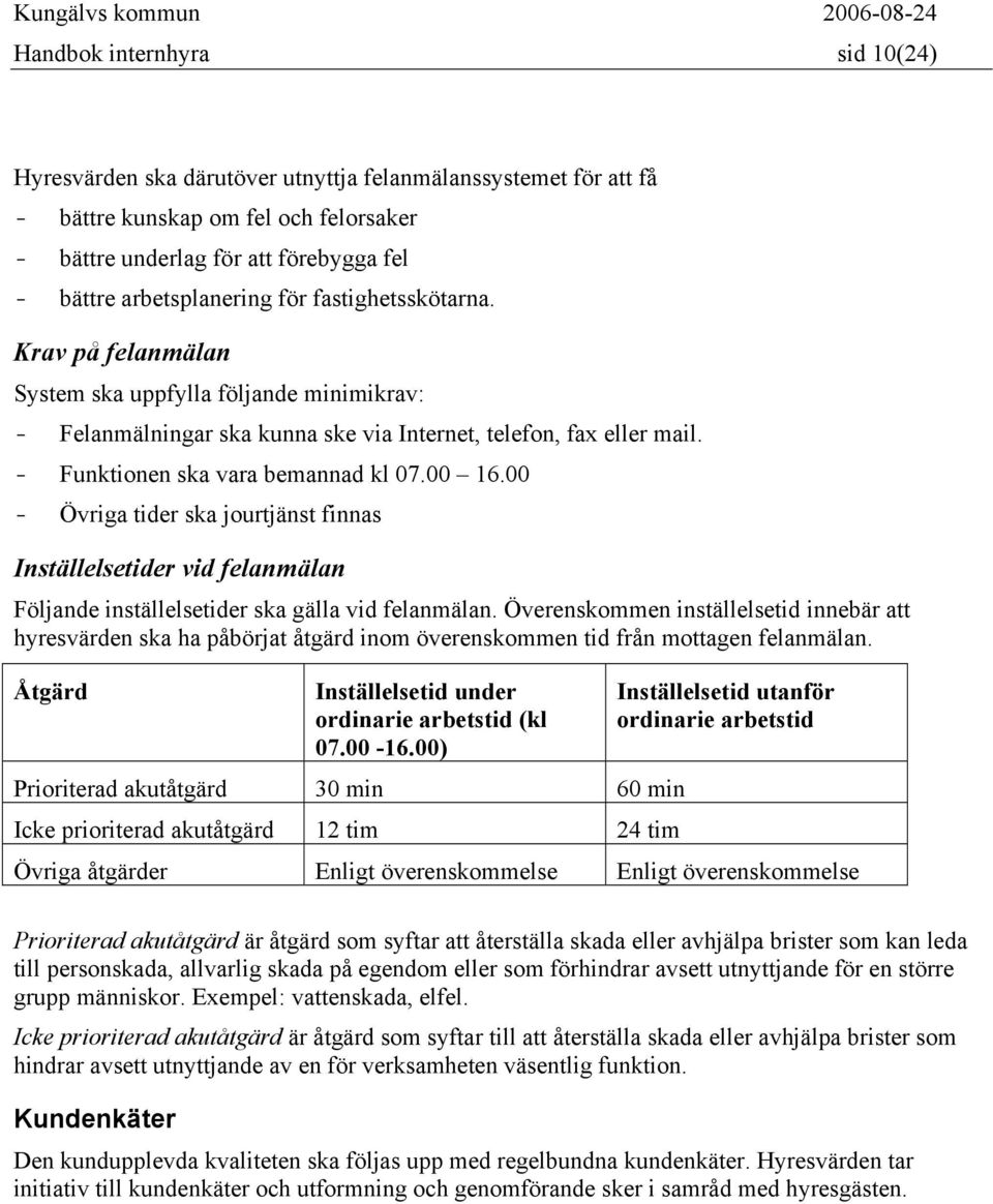 00 - Övriga tider ska jourtjänst finnas Inställelsetider vid felanmälan Följande inställelsetider ska gälla vid felanmälan.