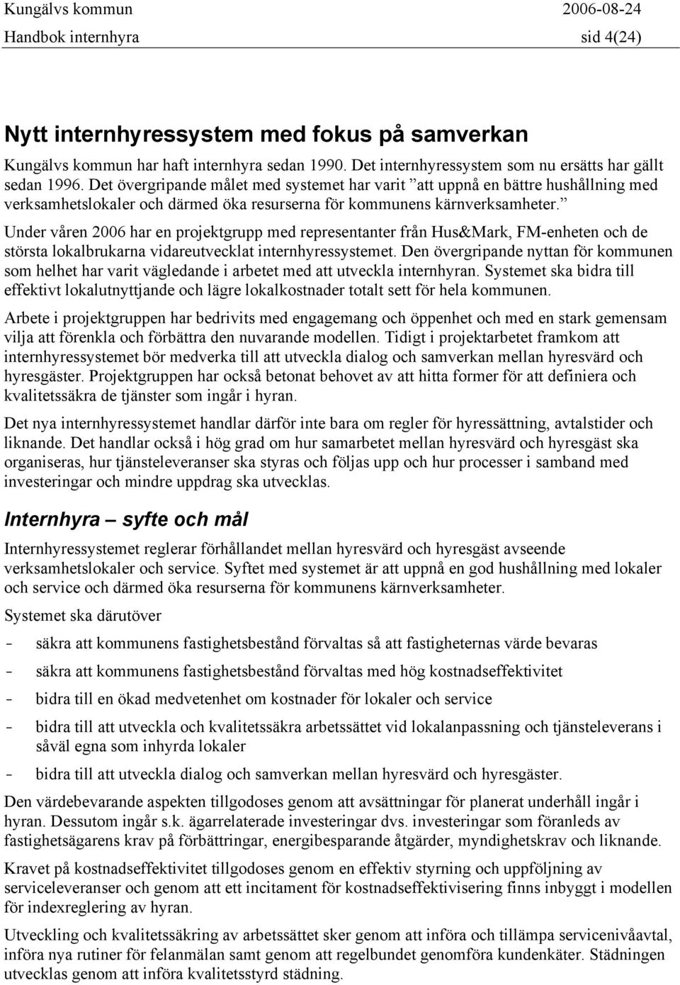 Under våren 2006 har en projektgrupp med representanter från Hus&Mark, FM-enheten och de största lokalbrukarna vidareutvecklat internhyressystemet.