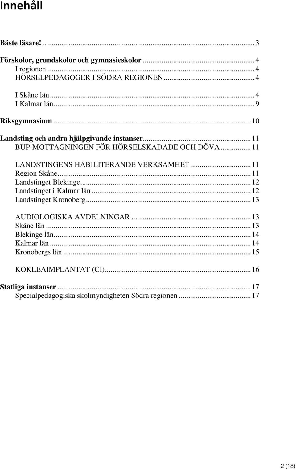 .. 11 Region Skåne... 11 Landstinget Blekinge... 12 Landstinget i Kalmar län... 12 Landstinget Kronoberg... 13 AUDIOLOGISKA AVDELNINGAR... 13 Skåne län.