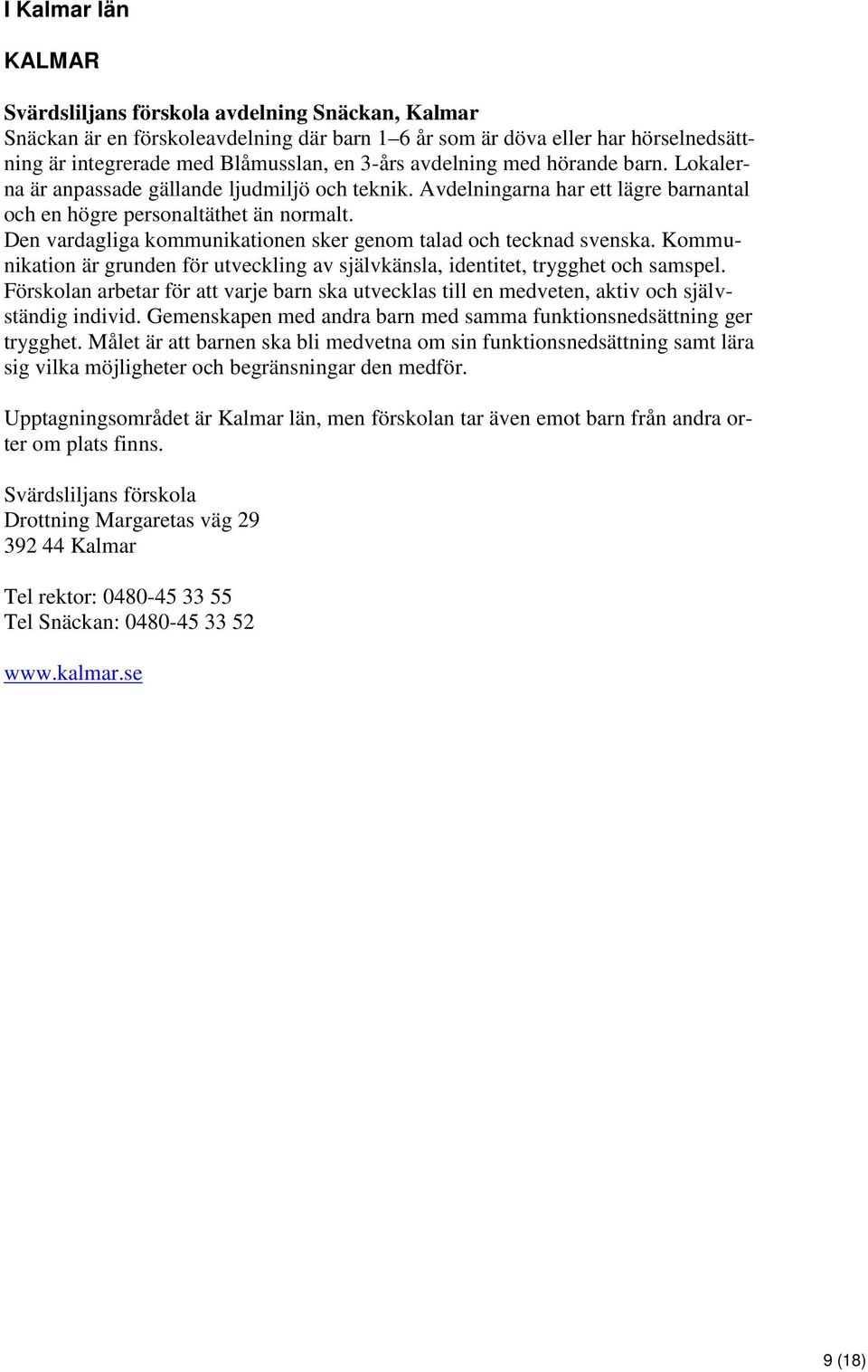 Den vardagliga kommunikationen sker genom talad och tecknad svenska. Kommunikation är grunden för utveckling av självkänsla, identitet, trygghet och samspel.