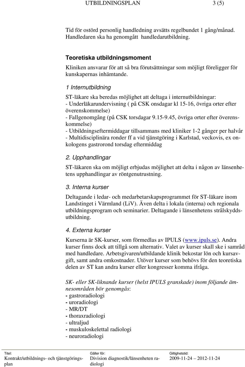 1 Internutbildning ST-läkare ska beredas möjlighet att deltaga i internutbildningar: - Underläkarundervisning ( på CSK onsdagar kl 15-16, övriga orter efter överenskommelse) - Fallgenomgång (på CSK