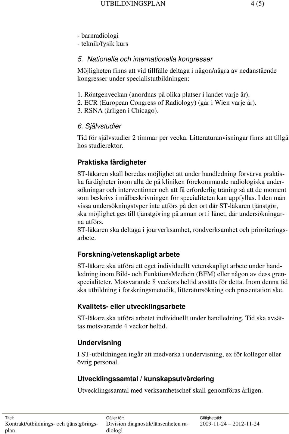 Röntgenveckan (anordnas på olika platser i landet varje år). 2. ECR (European Congress of Radiology) (går i Wien varje år). 3. RSNA (årligen i Chicago). 6.