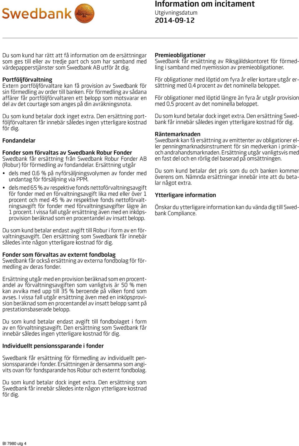 För förmedling av sådana affärer får portföljförvaltaren ett belopp som motsvarar en del av det courtage som anges på din avräkningsnota. Du som kund betalar dock inget extra.