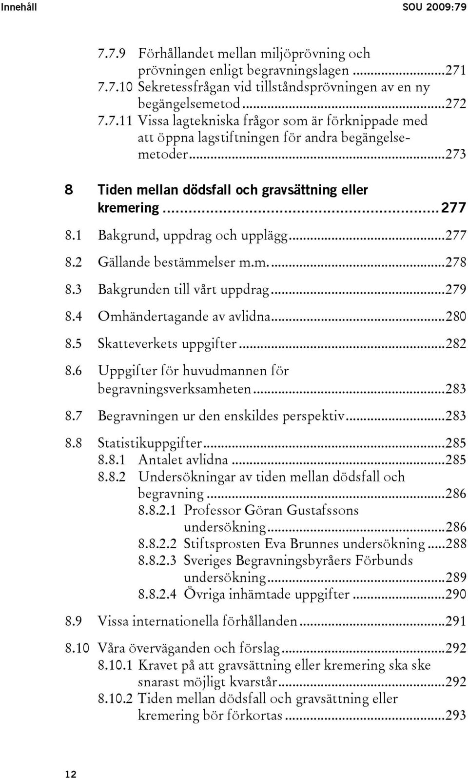 4 Omhändertagande av avlidna...280 8.5 Skatteverkets uppgifter...282 8.6 Uppgifter för huvudmannen för begravningsverksamheten...283 8.7 Begravningen ur den enskildes perspektiv...283 8.8 Statistikuppgifter.