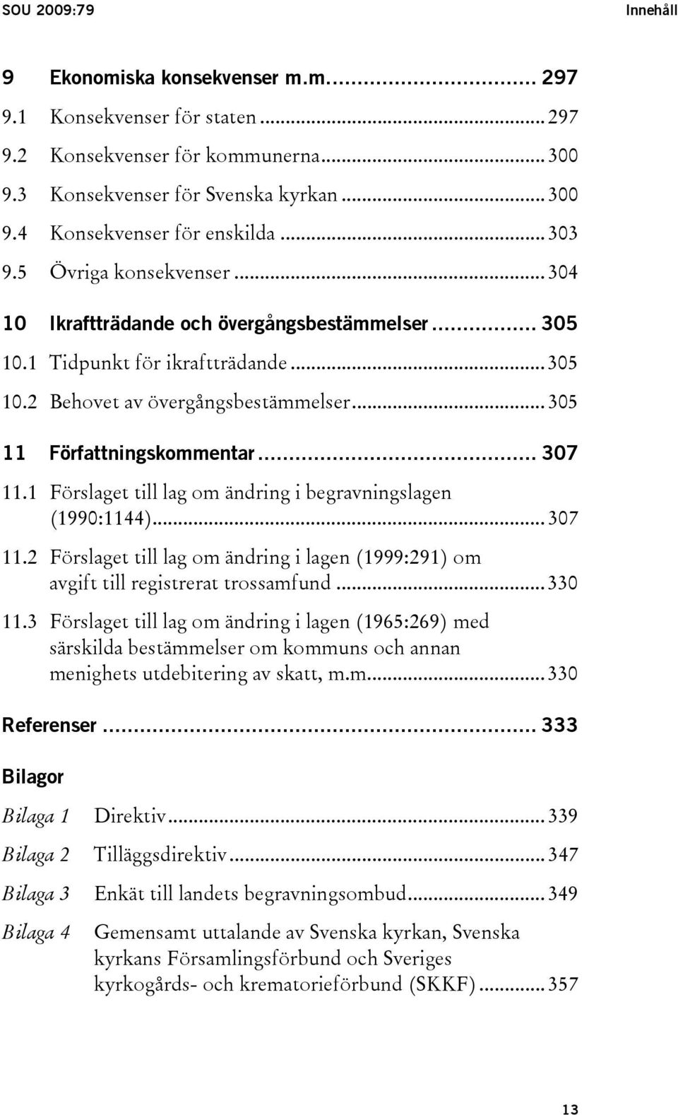 .. 307 11.1 Förslaget till lag om ändring i begravningslagen (1990:1144)... 307 11.2 Förslaget till lag om ändring i lagen (1999:291) om avgift till registrerat trossamfund... 330 11.