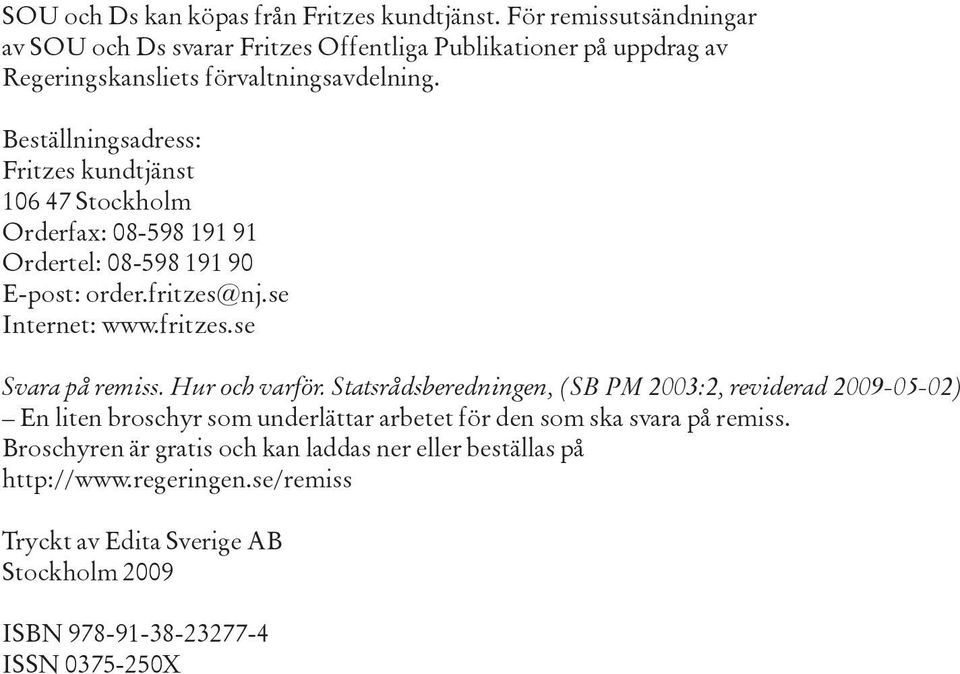 Beställningsadress: Fritzes kundtjänst 106 47 Stockholm Orderfax: 08-598 191 91 Ordertel: 08-598 191 90 E-post: order.fritzes@nj.se Internet: www.fritzes.se Svara på remiss.