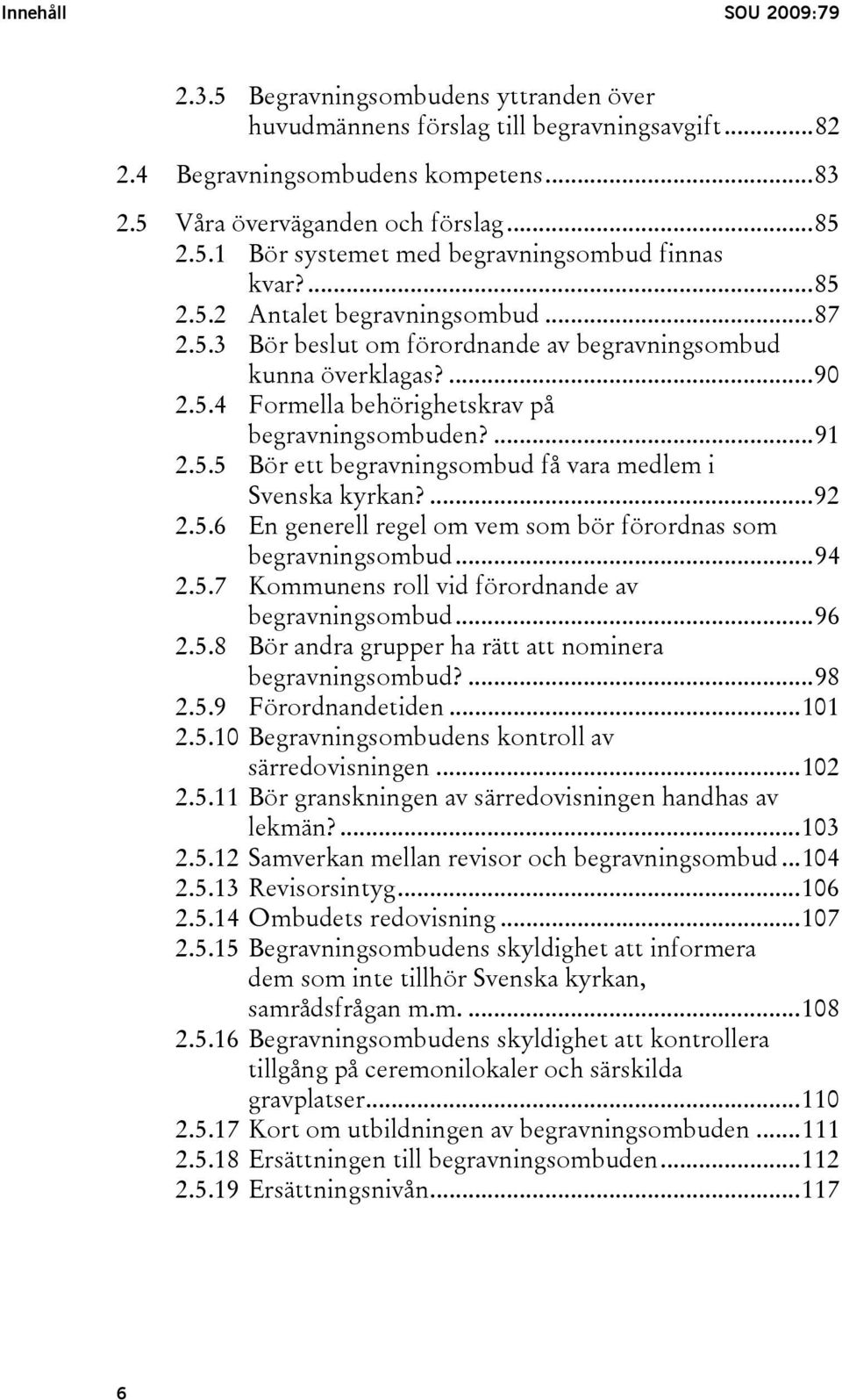 ...92 2.5.6 En generell regel om vem som bör förordnas som begravningsombud...94 2.5.7 Kommunens roll vid förordnande av begravningsombud...96 2.5.8 Bör andra grupper ha rätt att nominera begravningsombud?