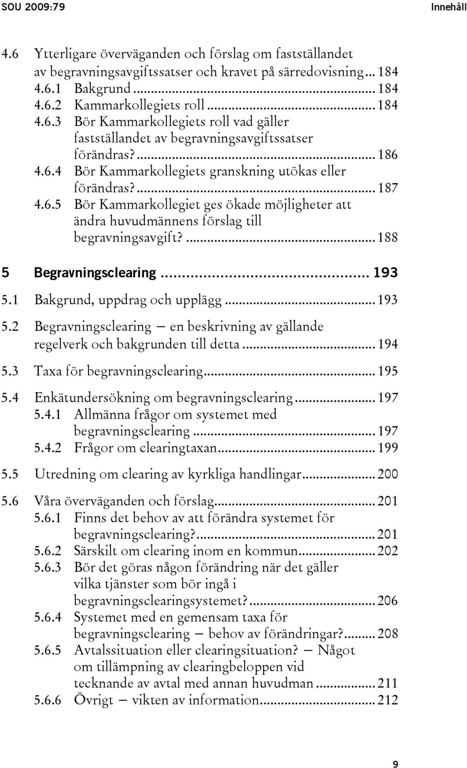 ... 188 5 Begravningsclearing... 193 5.1 Bakgrund, uppdrag och upplägg... 193 5.2 Begravningsclearing en beskrivning av gällande regelverk och bakgrunden till detta... 194 5.