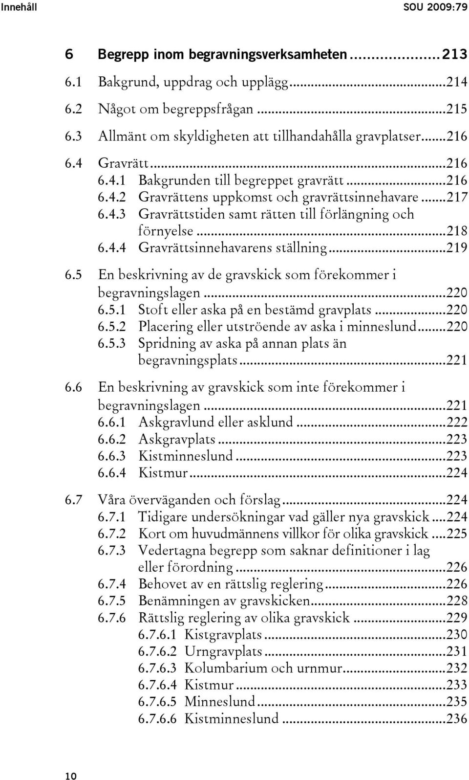 4.4 Gravrättsinnehavarens ställning...219 6.5 En beskrivning av de gravskick som förekommer i begravningslagen...220 6.5.1 Stoft eller aska på en bestämd gravplats...220 6.5.2 Placering eller utströende av aska i minneslund.