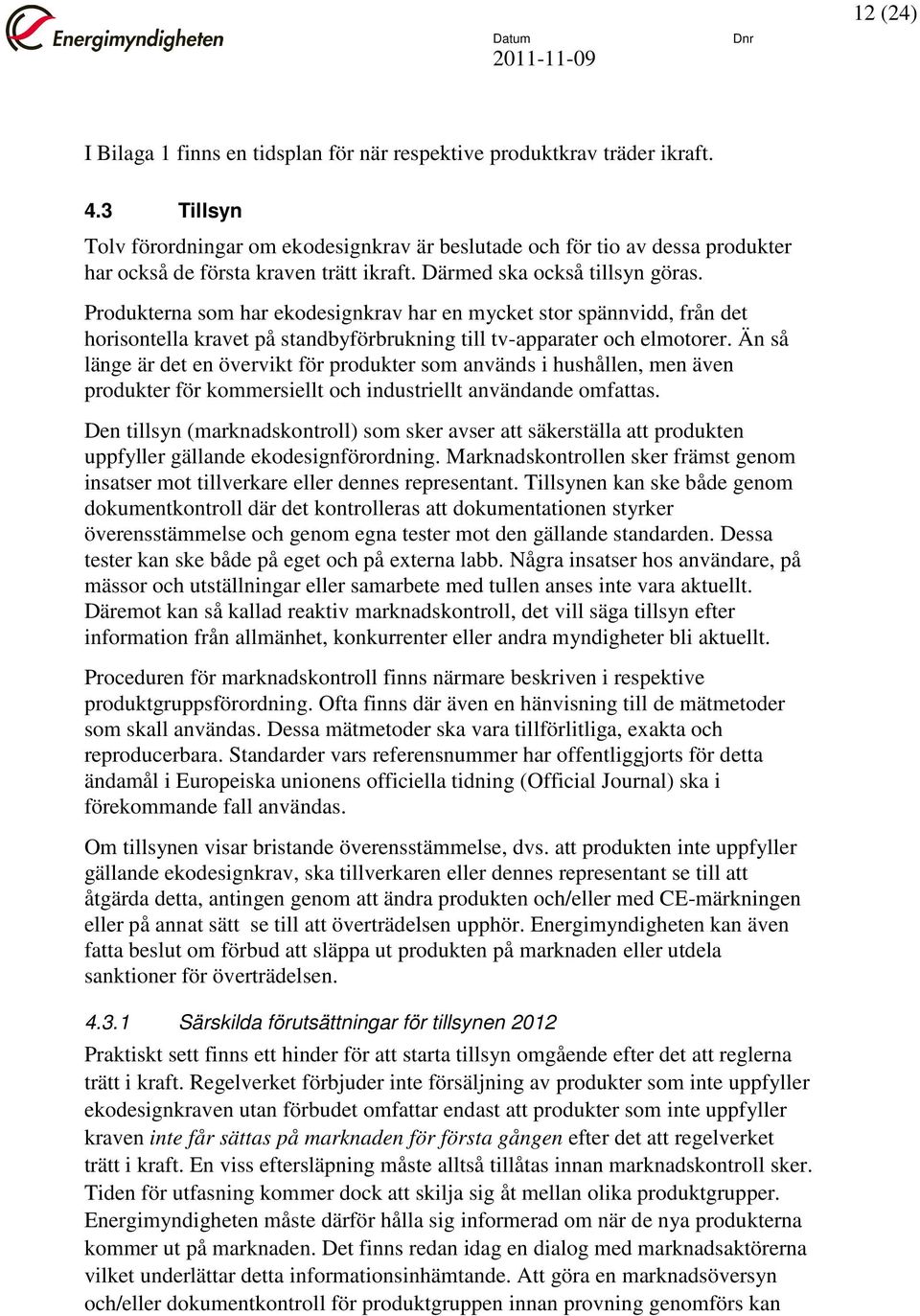 Produkterna som har ekodesignkrav har en mycket stor spännvidd, från det horisontella kravet på standbyförbrukning till tv-apparater och elmotorer.
