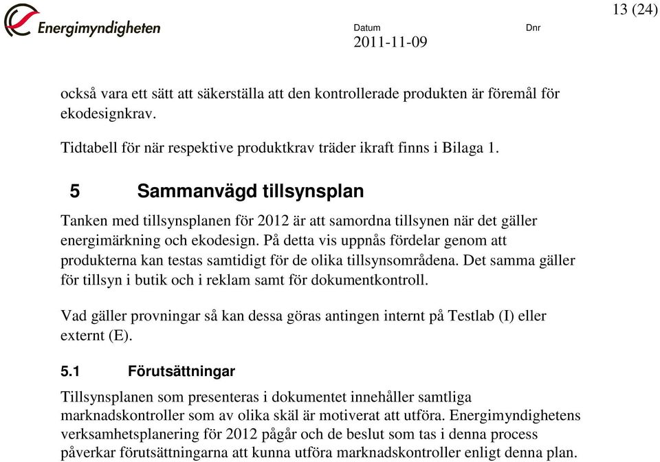 På detta vis uppnås fördelar genom att produkterna kan testas samtidigt för de olika tillsynsområdena. Det samma gäller för tillsyn i butik och i reklam samt för dokumentkontroll.