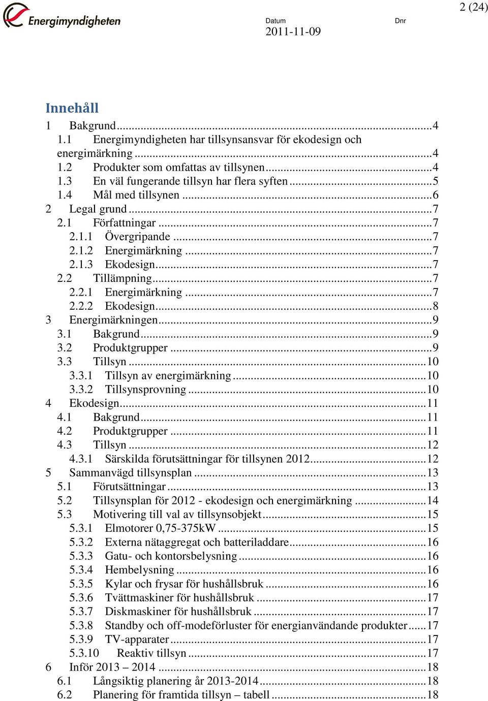 .. 8 3 Energimärkningen... 9 3.1 Bakgrund... 9 3.2 Produktgrupper... 9 3.3 Tillsyn... 10 3.3.1 Tillsyn av energimärkning... 10 3.3.2 Tillsynsprovning... 10 4 Ekodesign... 11 4.1 Bakgrund... 11 4.2 Produktgrupper... 11 4.3 Tillsyn... 12 4.