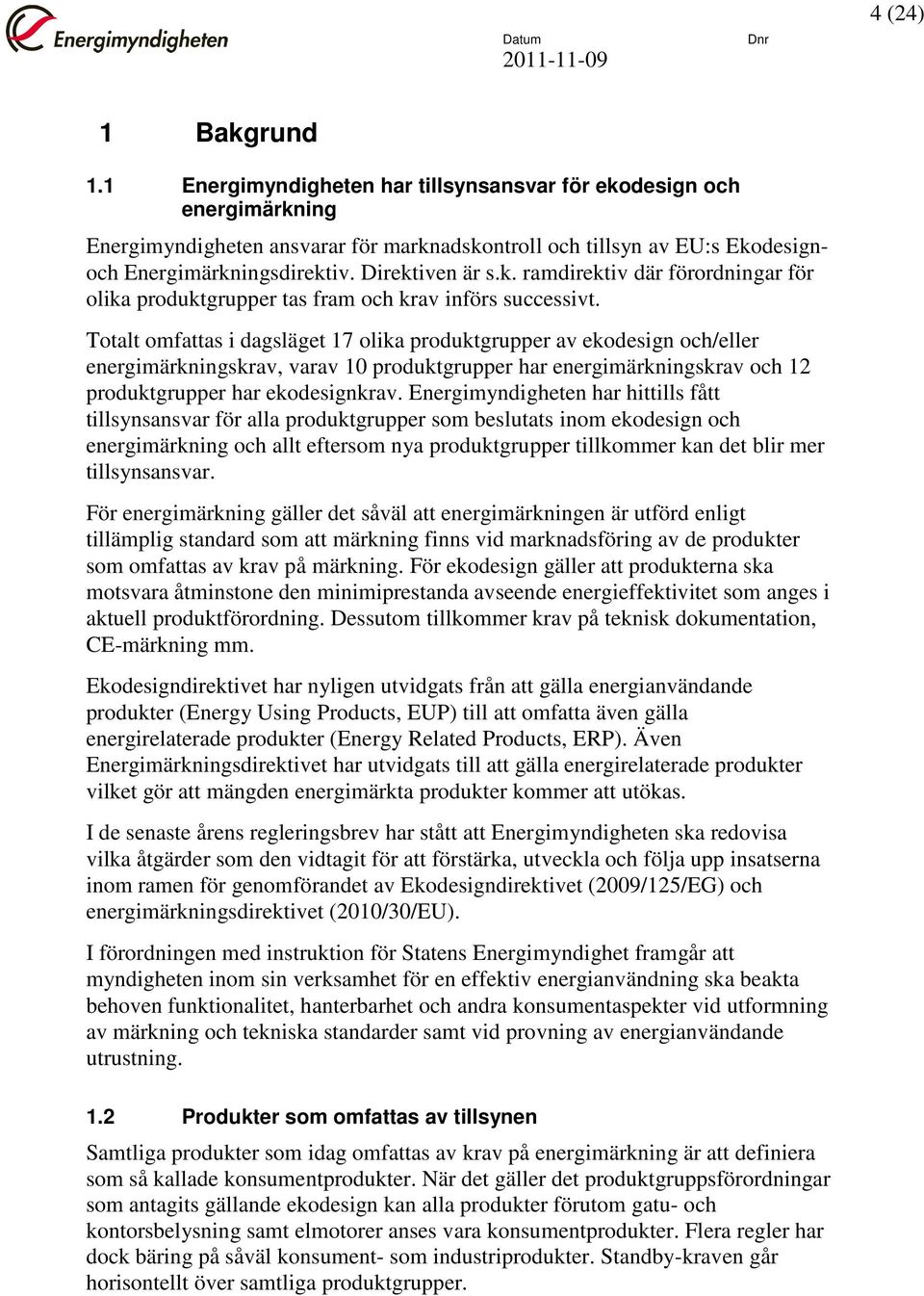 Totalt omfattas i dagsläget 17 olika produktgrupper av ekodesign och/eller energimärkningskrav, varav 10 produktgrupper har energimärkningskrav och 12 produktgrupper har ekodesignkrav.