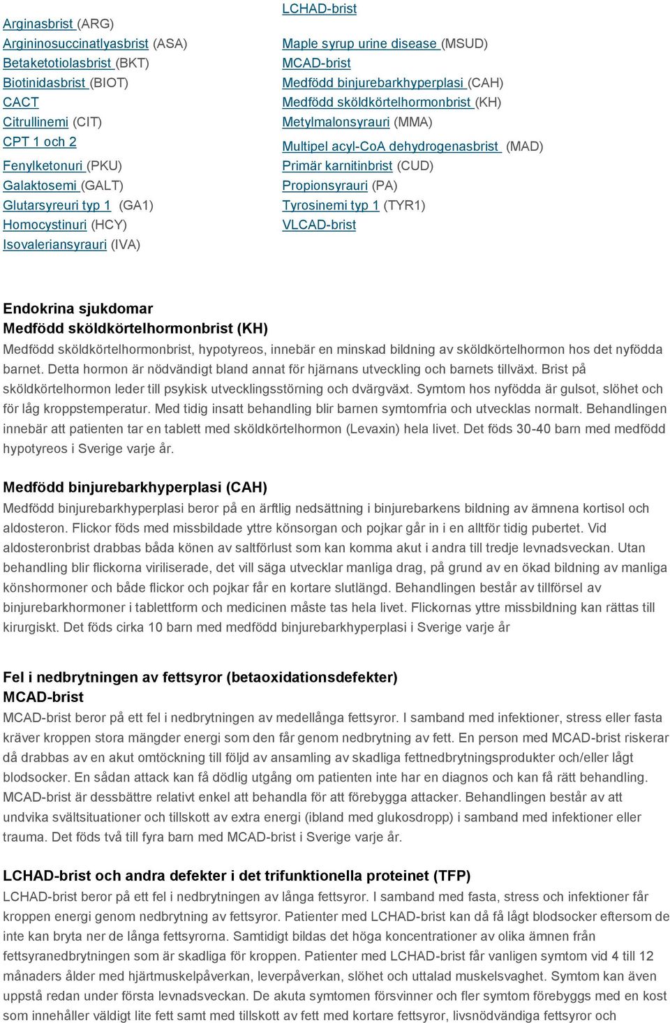 (MMA) Multipel acyl-coa dehydrogenasbrist (MAD) Primär karnitinbrist (CUD) Propionsyrauri (PA) Tyrosinemi typ 1 (TYR1) VLCAD-brist Endokrina sjukdomar Medfödd sköldkörtelhormonbrist (KH) Medfödd