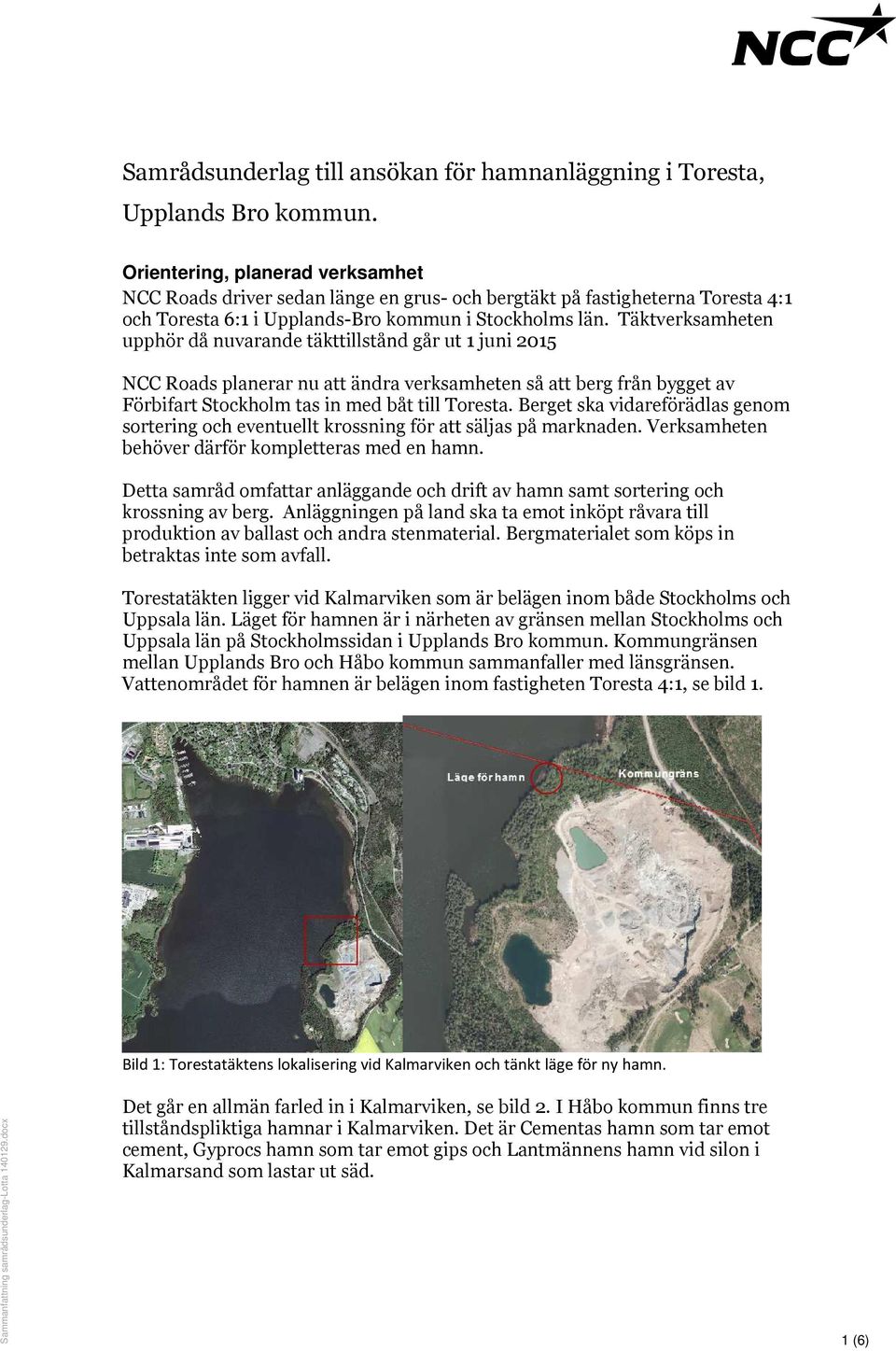 Täktverksamheten upphör då nuvarande täkttillstånd går ut 1 juni 2015 NCC Roads planerar nu att ändra verksamheten så att berg från bygget av Förbifart Stockholm tas in med båt till Toresta.