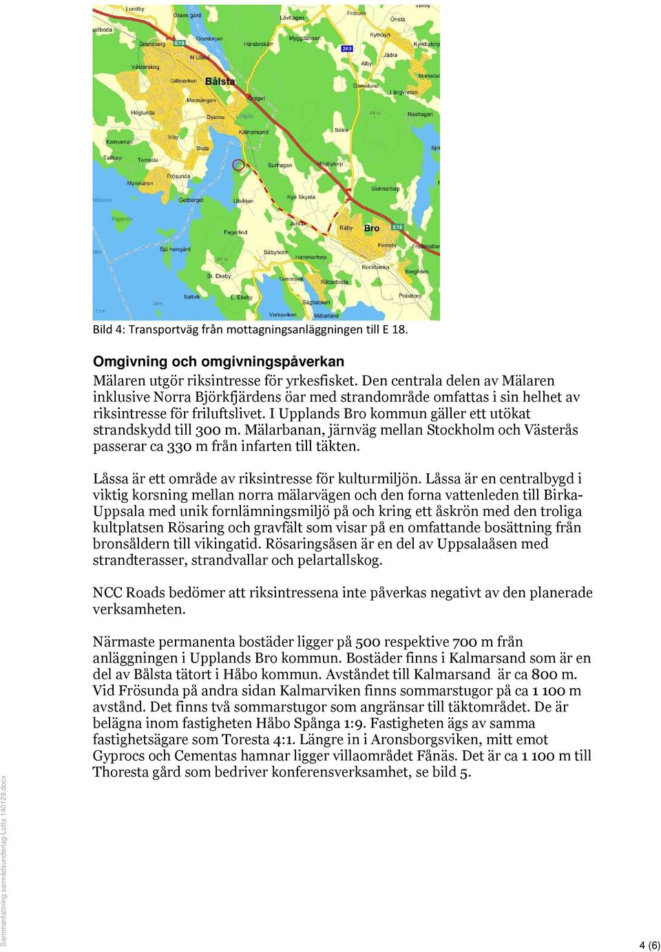 I Upplands Bro kommun gäller ett utökat strandskydd till 300 m. Mälarbanan, järnväg mellan Stockholm och Västerås passerar ca 330 m från infarten till täkten.