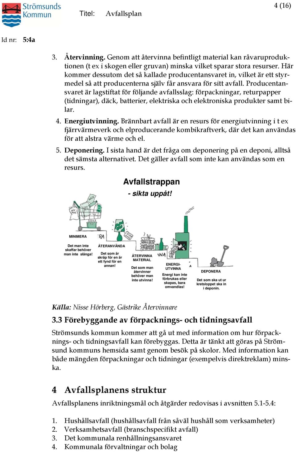 Producentansvaret är lagstiftat för följande avfallsslag: förpackningar, returpapper (tidningar), däck, batterier, elektriska och elektroniska produkter samt bilar. 4. Energiutvinning.
