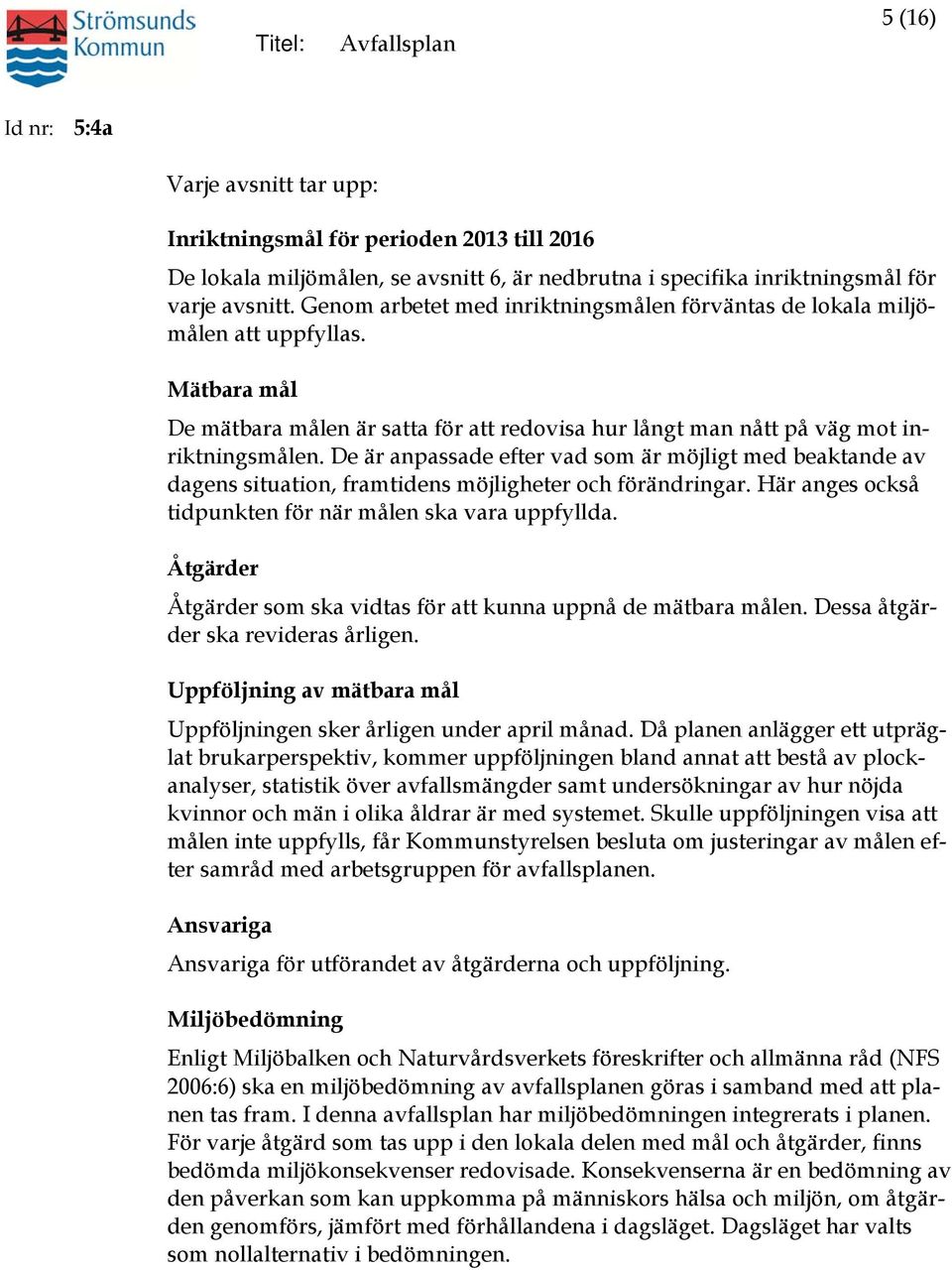 De är anpassade efter vad som är möjligt med beaktande av dagens situation, framtidens möjligheter och förändringar. Här anges också tidpunkten för när målen ska vara uppfyllda.