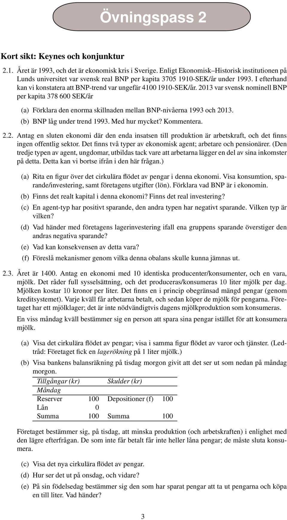 2013 var svensk nominell BNP per kapita 378 600 SEK/år (a) Förklara den enorma skillnaden mellan BNP-nivåerna 1993 och 2013. (b) BNP låg under trend 1993. Med hur mycket? Kommentera. 2.2. Antag en sluten ekonomi där den enda insatsen till produktion är arbetskraft, och det finns ingen offentlig sektor.